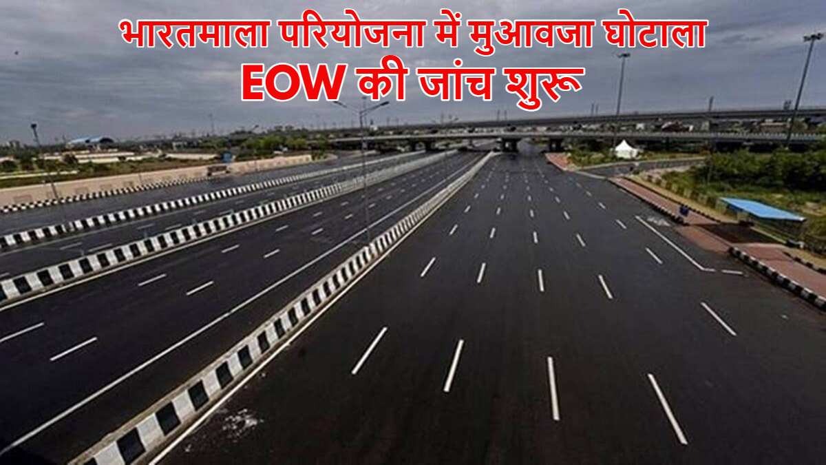 भारतमाला परियोजना में 220 करोड़ का मुआवजा घोटाला: EOW ने की जांच शुरू, जल्द होगी FIR दर्ज…