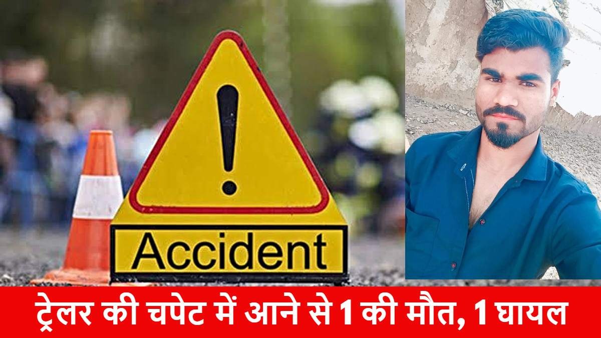 ट्रेलर से टकरा गया युवक… दर्दनाक हादसे में बुझ गया घर का चिराग, दो परिवार को चलाने वाला एकलौता था युवक…..,तेज रफ्तार ट्रेलर ने बाइक सवारों को मारी ठोकर, 1 की मौत, एक घायल…
